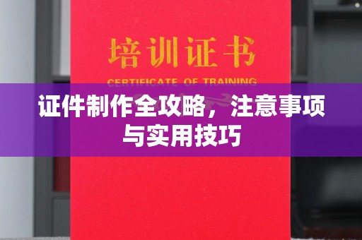 金川证件制作全攻略，注意事项与实用技巧
