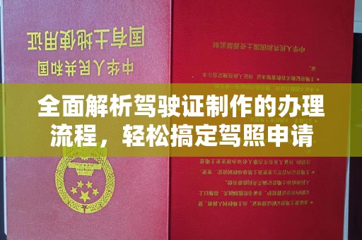 金川全面解析驾驶证制作的办理流程，轻松搞定驾照申请