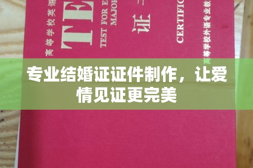 金川专业结婚证证件制作，让爱情见证更完美