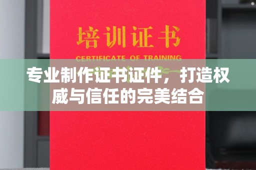 金川专业制作证书证件，打造权威与信任的完美结合