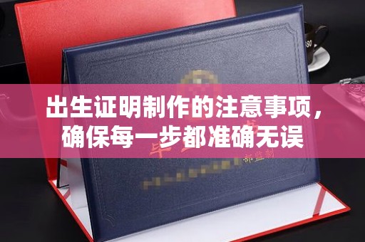 金川出生证明制作的注意事项，确保每一步都准确无误
