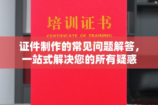 金川证件制作的常见问题解答，一站式解决您的所有疑惑