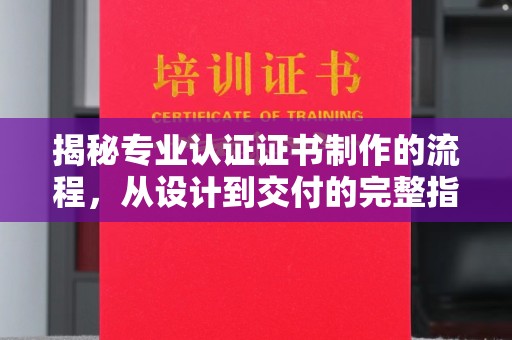 金川揭秘专业认证证书制作的流程，从设计到交付的完整指南