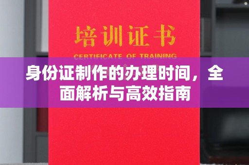 金川身份证制作的办理时间，全面解析与高效指南