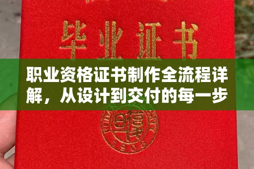 金川职业资格证书制作全流程详解，从设计到交付的每一步