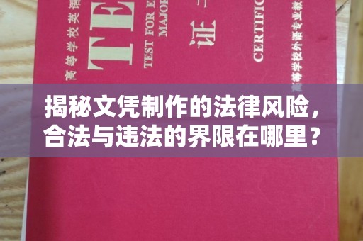 金川揭秘文凭制作的法律风险，合法与违法的界限在哪里？