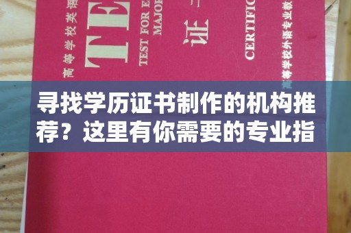 金川寻找学历证书制作的机构推荐？这里有你需要的专业指南