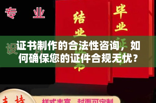 金川证书制作的合法性咨询，如何确保您的证件合规无忧？