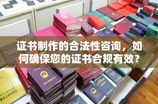 金川证书制作的合法性咨询，如何确保您的证书合规有效？